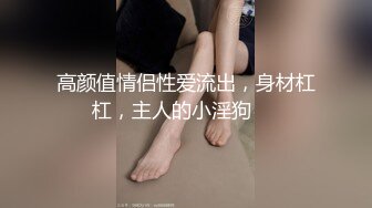 高颜值情侣性爱流出，身材杠杠，主人的小淫狗❤️