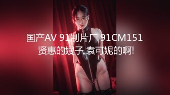 国产AV 91制片厂 91CM151 贤惠的嫂子 袁可妮的啊!