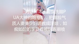 ⚫️⚫️对话淫荡，超强洗脑PUA大神约炮专家，把露脸气质人妻美少妇调教成淫娃，如痴如醉的享受着被玩弄潮喷