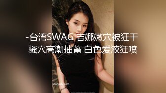 -台湾SWAG 吉娜嫩穴被狂干 骚穴高潮抽蓄 白色爱液狂喷