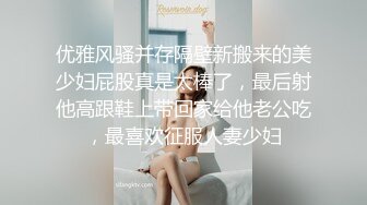 优雅风骚并存隔壁新搬来的美少妇屁股真是太棒了，最后射他高跟鞋上带回家给他老公吃，最喜欢征服人妻少妇