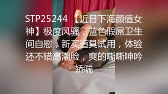 STP25244 【近日下海颜值女神】极度风骚，蓝色假屌卫生间自慰，新买道具试用，体验还不错高潮脸，爽的嘶嘶呻吟娇喘