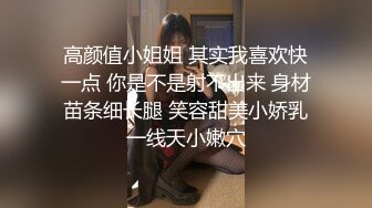 高颜值小姐姐 其实我喜欢快一点 你是不是射不出来 身材苗条细长腿 笑容甜美小娇乳一线天小嫩穴