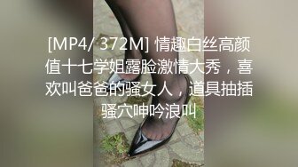 [MP4/ 372M] 情趣白丝高颜值十七学姐露脸激情大秀，喜欢叫爸爸的骚女人，道具抽插骚穴呻吟浪叫