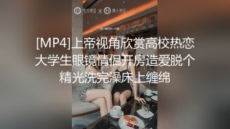 [MP4]上帝视角欣赏高校热恋大学生眼镜情侣开房造爱脱个精光洗完澡床上缠绵