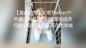 【重磅推荐】知名Twitter户外露出网红FSS冯珊珊装成乖巧的小母狗被小哥哥在大学城里牵着走