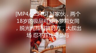 [MP4/ 2.94G] 好家伙，两个18岁的极品可爱小萝莉女同，脱光光互相搞对方，大叔出场 忍不住也要参与