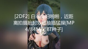 [2DF2] 白衣少妇啪啪，近距离拍摄抬起双腿抽插猛操[MP4/84MB][BT种子]