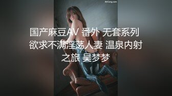 国产麻豆AV 番外 无套系列 欲求不满淫荡人妻 温泉内射之旅 吴梦梦