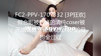 FC2-PPV-1707332 [3P狂欢] 假合影被召唤的清纯coser被无情调教，调教吸双鸡巴的母狗全过程