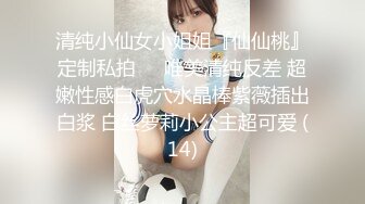 清纯小仙女小姐姐『仙仙桃』定制私拍❤️唯美清纯反差 超嫩性感白虎穴水晶棒紫薇插出白浆 白丝萝莉小公主超可爱 (14)