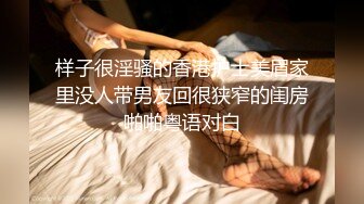 样子很淫骚的香港护士美眉家里没人带男友回很狭窄的闺房啪啪粤语对白