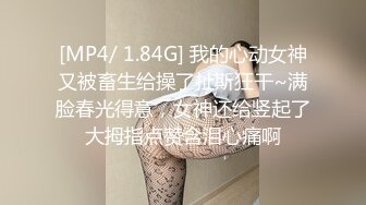 [MP4/ 1.84G] 我的心动女神又被畜生给操了扯斯狂干~满脸春光得意，女神还给竖起了大拇指点赞含泪心痛啊