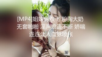 [MP4]姐妹俩双飞 粉胸大奶 无套啪啪 淫声浪语不断 娇喘连连让人血脉喷张