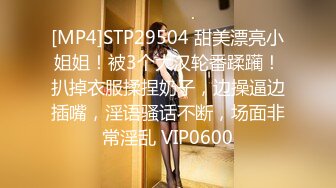 [MP4]STP29504 甜美漂亮小姐姐！被3个大汉轮番蹂躏！扒掉衣服揉捏奶子，边操逼边插嘴，淫语骚话不断，场面非常淫乱 VIP0600