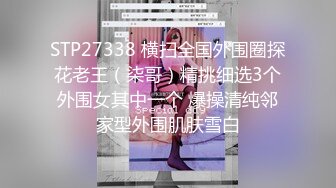 STP27338 横扫全国外围圈探花老王（柒哥）精挑细选3个外围女其中一个 爆操清纯邻家型外围肌肤雪白