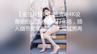 【金三角猎艳】超清晰4K设备偷拍，清晰度吊打全场，插入细节完美展现，大屌猛男再展神威