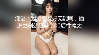 淫语：我男朋友好无能啊，插进立刻就反差，00后性瘾太大了