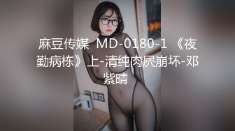 麻豆传媒  MD-0180-1 《夜勤病栋》上-清纯肉屄崩坏-邓紫晴 