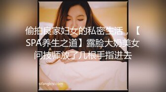 偷拍良家妇女的私密生活，【SPA养生之道】露脸大奶美女问技师放了几根手指进去