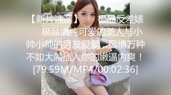 【新片速遞】 ❤️极品反差婊❤️极品清纯可爱的美人与小帅小帅的男友爱爱，风情万种不如大屌插入你的嫩逼内爽！[79.59M/MP4/00:02:36]