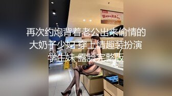 再次约炮背着老公出来偷情的大奶子少妇 穿上情趣装扮演学生妹 露脸完整版