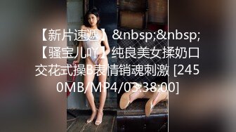 【新片速遞】&nbsp;&nbsp;【骚宝儿吖】纯良美女揉奶口交花式操B表情销魂刺激 [2450MB/MP4/03:38:00]