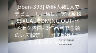 [bban-399] 経験人数1人でデビューした私は、実は… BISEXUAL COMING OUT-バイセク告白- 3作品目で念願のレズ解禁！！ガチ照れしまくりレズイキSEX