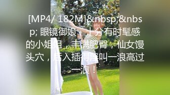 [MP4/ 3.18G] 极品尤物颜值女神！近期下海！168CM修长美腿，第一视角吃屌，翘起屁股求操，4小时尽情操