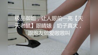 极品御姐，让人眼前一亮【天天老鼠】眼睛婊，奶子真大，跟炮友做爱嗷嗷叫