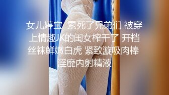 女儿婷宝  累死了兄弟们 被穿上情趣JK的闺女榨干了 开档丝袜鲜嫩白虎 紧致漩吸肉棒 淫靡内射精液