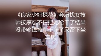 《良家少妇探花》会所找女技师按摩忍不住把她给干了结果没带够钱被掏干净了只留下坐车钱