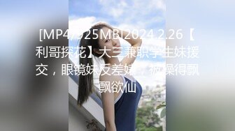 [MP4/925MB]2024.2.26【利哥探花】大三兼职学生妹援交，眼镜妹反差婊，被操得飘飘欲仙