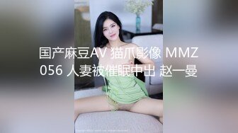 国产麻豆AV 猫爪影像 MMZ056 人妻被催眠中出 赵一曼