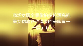 商场女厕全景偷拍多位漂亮的美女嘘嘘各种漂亮的美鲍鱼一一展示 (1)