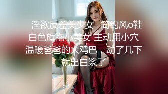 ⭐淫欲反差美少女⭐简约风o鞋白色旗袍小美女 主动用小穴温暖爸爸的大鸡巴，动了几下就出白浆了