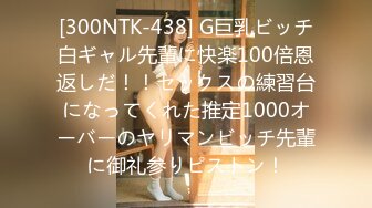 [300NTK-438] G巨乳ビッチ白ギャル先輩に快楽100倍恩返しだ！！セックスの練習台になってくれた推定1000オーバーのヤリマンビッチ先輩に御礼参りピストン！