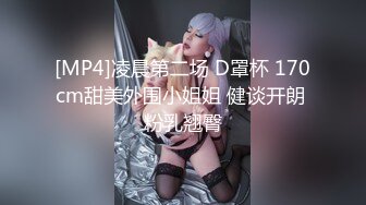 [MP4]凌晨第二场 D罩杯 170cm甜美外围小姐姐 健谈开朗 粉乳翘臀