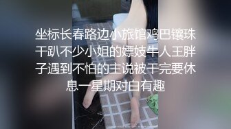 坐标长春路边小旅馆鸡巴镶珠干趴不少小姐的嫖妓牛人王胖子遇到不怕的主说被干完要休息一星期对白有趣