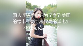 【新片速遞】无毛丝袜年轻小妹露脸小母狗想要了，镜头前卖骚坐插假鸡巴浪叫呻吟，淫声荡语不断诱惑狼友，洗澡诱惑好骚[1.02G/MP4/02:29:03]