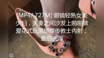 [MP4/ 727M] 眼镜轻熟女美少妇，夫妻之间沙发上啪啪做爱花式玩黑蝴蝶传教士内射，最后洗澡