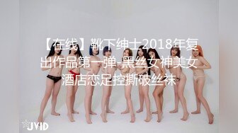 【在线】靴下绅士2018年复出作品第一弹-黑丝女神美女酒店恋足控撕破丝袜