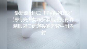 最新流出FC2-PPV系列19岁清纯美少女嫩妹酒店援交青春制服装白虎馒头鲍无套中出内射