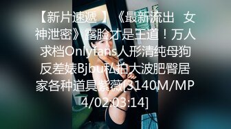 【新片速遞 】《最新流出✅女神泄密》露脸才是王道！万人求档Onlyfans人形清纯母狗反差婊Bjbu私拍大波肥臀居家各种道具紫薇[3140M/MP4/02:03:14]