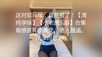 这对双马尾，真是爱了！【清纯学妹】【小老虎520】合集骨感贫乳小美女。诱人骚逼。洗澡自慰 (4)