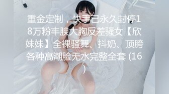 重金定制，快手已永久封停18万粉丰腴大胸反差骚女【欣妹妹】全裸骚舞、抖奶、顶胯各种高潮脸无水完整全套 (16)