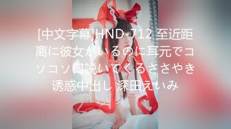 [中文字幕]HND-712 至近距离に彼女がいるのに耳元でコソコソ口説いてくるささやき诱惑中出し 深田えいみ