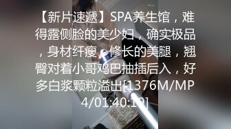 【新片速遞】SPA养生馆，难得露侧脸的美少妇，确实极品，身材纤瘦，修长的美腿，翘臀对着小哥鸡巴抽插后入，好多白浆颗粒溢出[1376M/MP4/01:40:19]