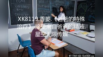 XK8119.香菱.《爸爸的特殊治疗》.接受来自爸爸的精液.星空无限传媒