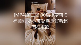 [MP4]第二场 00后小萝莉 C杯美乳 娇小可爱 叫床好听超有征服欲